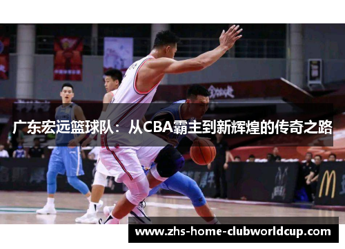 广东宏远篮球队：从CBA霸主到新辉煌的传奇之路