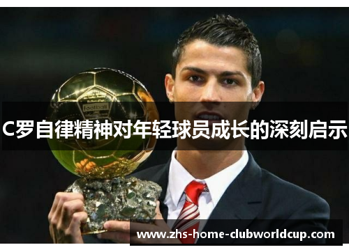 C罗自律精神对年轻球员成长的深刻启示
