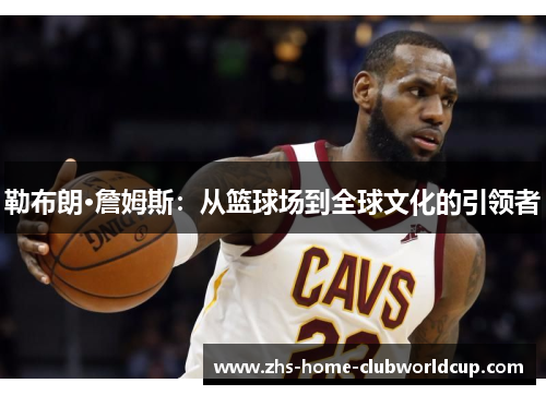 勒布朗·詹姆斯：从篮球场到全球文化的引领者